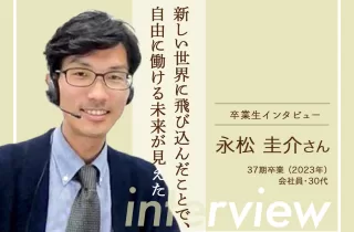 【卒業生インタビュー72 永松 圭介さん　新しい世界に飛び込んだことで、自由に働ける未来が見えたのサムネイル画像